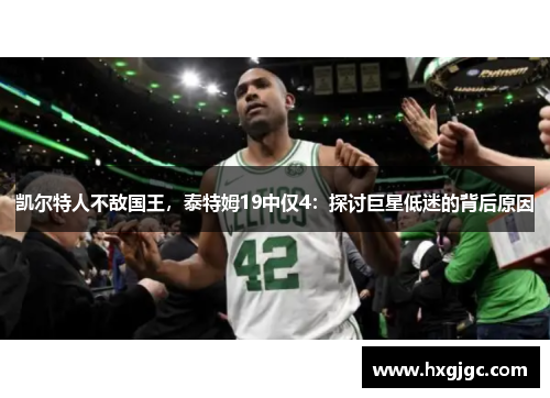 凯尔特人不敌国王，泰特姆19中仅4：探讨巨星低迷的背后原因