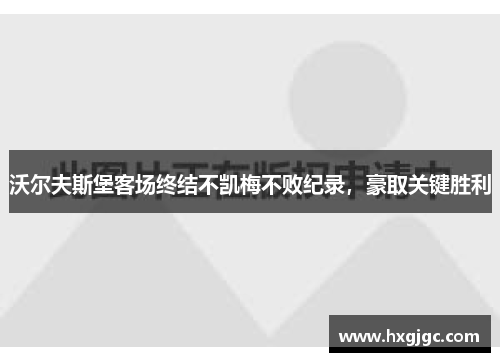 沃尔夫斯堡客场终结不凯梅不败纪录，豪取关键胜利