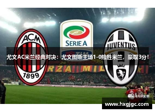 尤文AC米兰经典对决：尤文图斯主场1-0险胜米兰，豪取3分！