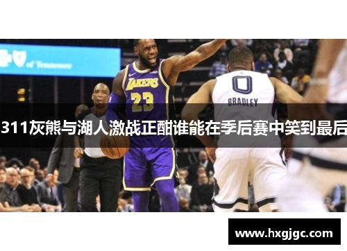 311灰熊与湖人激战正酣谁能在季后赛中笑到最后