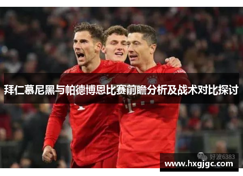 拜仁慕尼黑与帕德博恩比赛前瞻分析及战术对比探讨