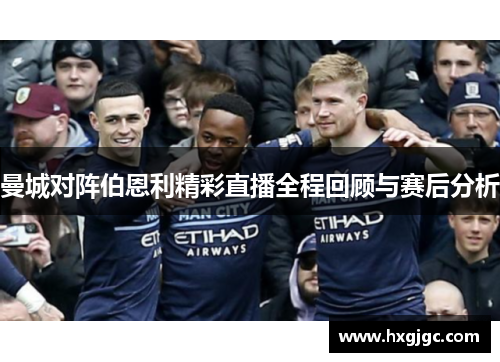 曼城对阵伯恩利精彩直播全程回顾与赛后分析