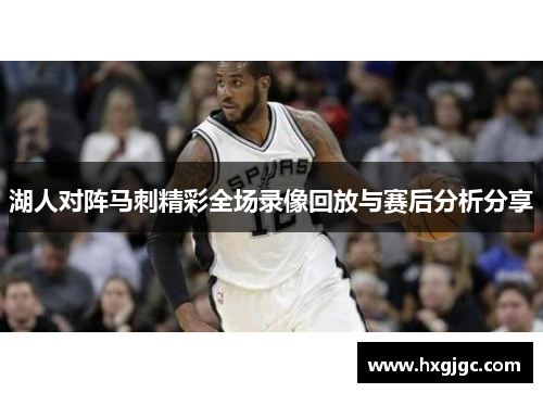 湖人对阵马刺精彩全场录像回放与赛后分析分享