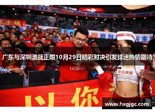 广东与深圳激战正酣10月29日精彩对决引发球迷热情期待