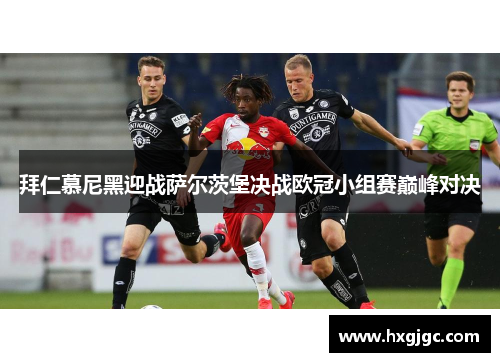 拜仁慕尼黑迎战萨尔茨堡决战欧冠小组赛巅峰对决