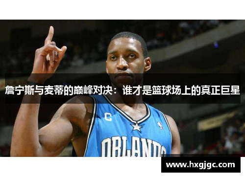 詹宁斯与麦蒂的巅峰对决：谁才是篮球场上的真正巨星