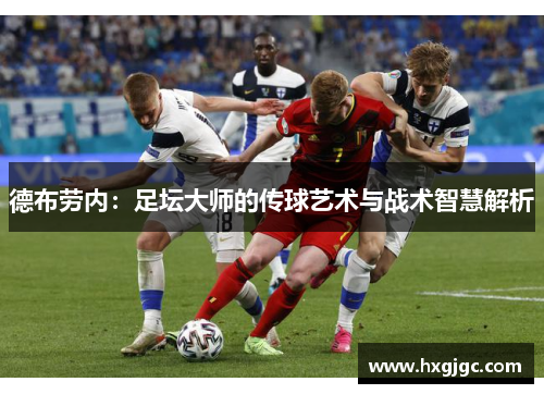 德布劳内：足坛大师的传球艺术与战术智慧解析